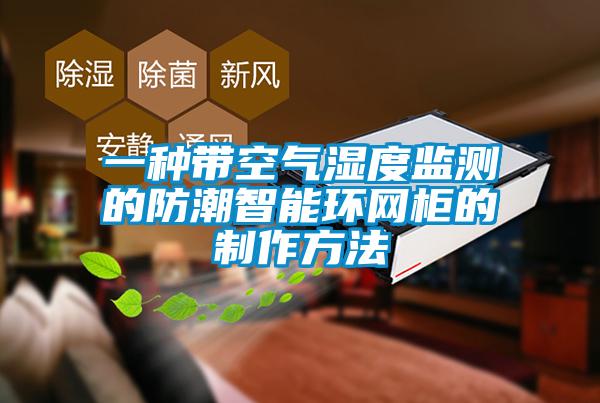 一種帶空氣濕度監(jiān)測(cè)的防潮智能環(huán)網(wǎng)柜的制作方法