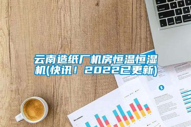 云南造紙廠機房恒溫恒濕機(快訊！2022已更新)
