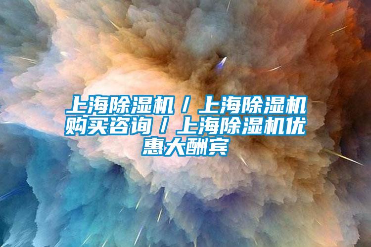 上海除濕機／上海除濕機購買咨詢／上海除濕機優惠大酬賓