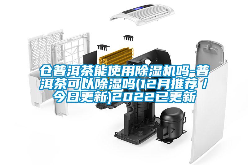 倉普洱茶能使用除濕機(jī)嗎-普洱茶可以除濕嗎(12月推薦／今日更新)2022已更新