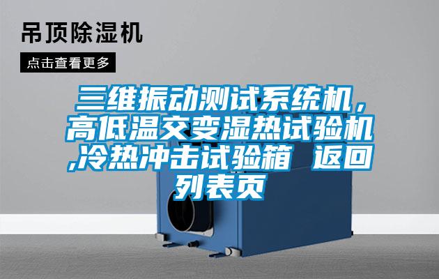 三維振動(dòng)測(cè)試系統(tǒng)機(jī)，高低溫交變濕熱試驗(yàn)機(jī),冷熱沖擊試驗(yàn)箱 返回列表頁(yè)
