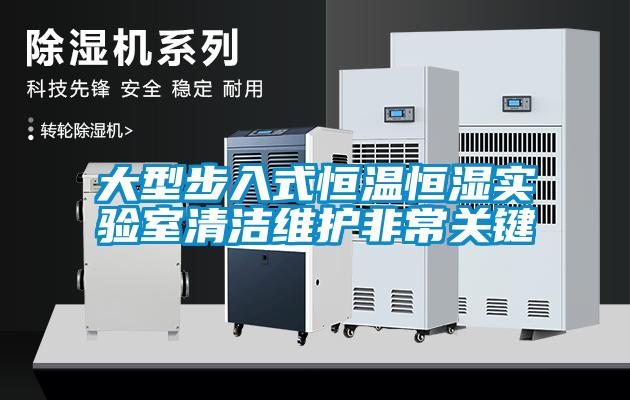 大型步入式恒溫恒濕實驗室清潔維護非常關鍵