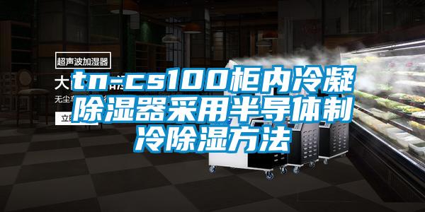 tn-cs100柜內(nèi)冷凝除濕器采用半導體制冷除濕方法