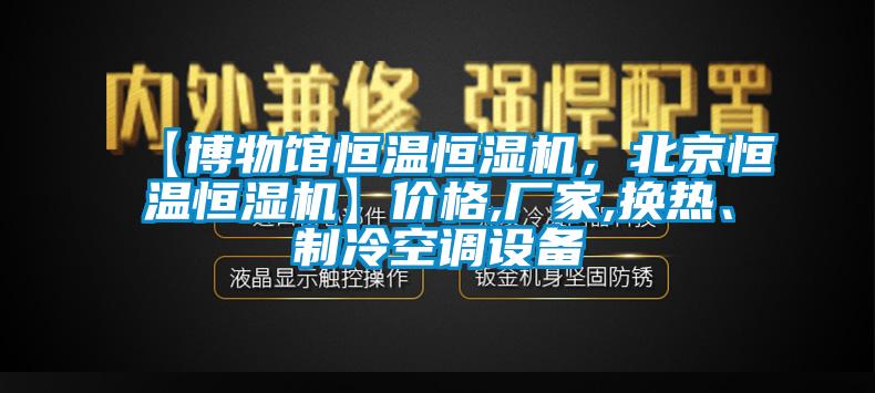【博物館恒溫恒濕機，北京恒溫恒濕機】價格,廠家,換熱、制冷空調設備
