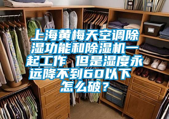 上海黃梅天空調除濕功能和除濕機一起工作 但是濕度永遠降不到60以下 怎么破？