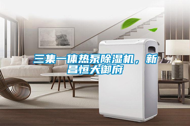 三集一體熱泵除濕機，新昌恒大御府