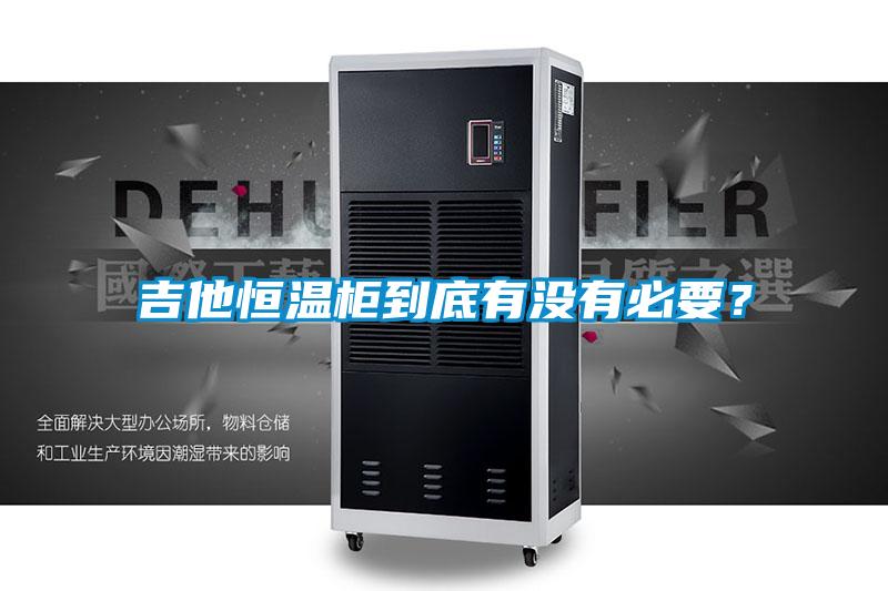 吉他恒溫柜到底有沒有必要？