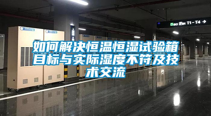 如何解決恒溫恒濕試驗(yàn)箱目標(biāo)與實(shí)際濕度不符及技術(shù)交流