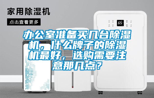 辦公室準(zhǔn)備買幾臺(tái)除濕機(jī)，什么牌子的除濕機(jī)最好，選購(gòu)需要注意那幾點(diǎn)？