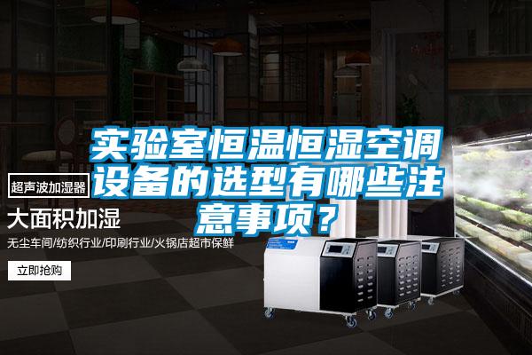 實驗室恒溫恒濕空調設備的選型有哪些注意事項？