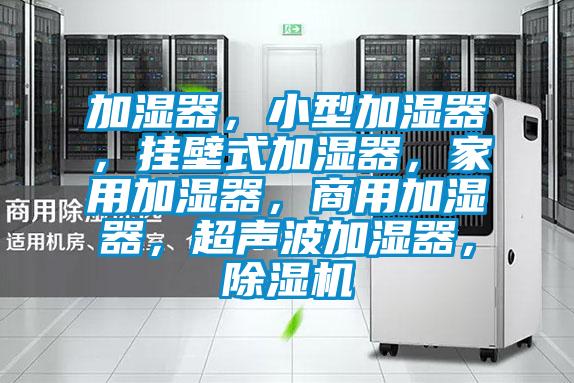加濕器，小型加濕器，掛壁式加濕器，家用加濕器，商用加濕器，超聲波加濕器，除濕機