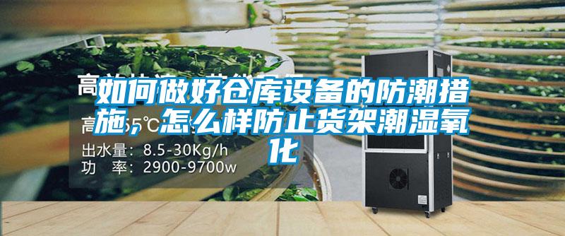 如何做好倉(cāng)庫(kù)設(shè)備的防潮措施，怎么樣防止貨架潮濕氧化