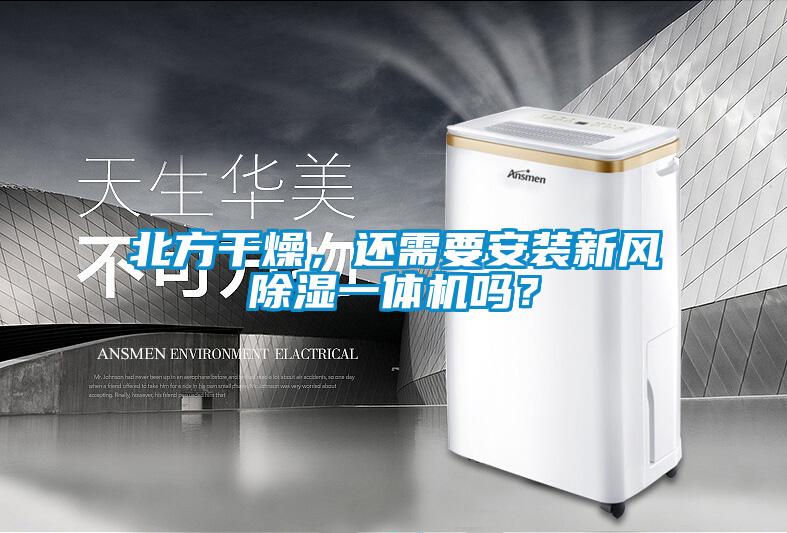 北方干燥，還需要安裝新風除濕一體機嗎？