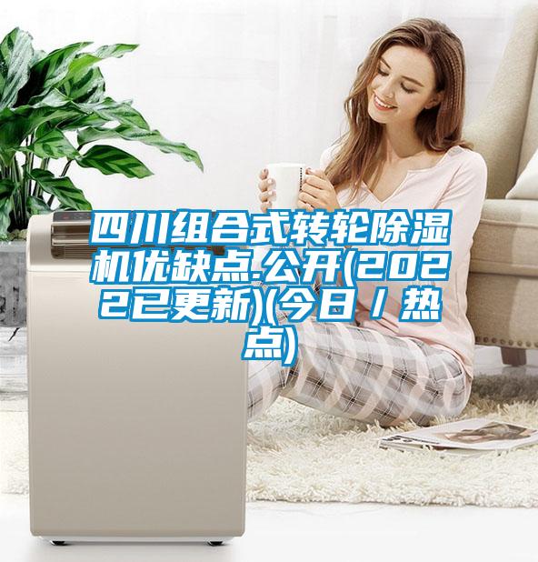 四川組合式轉(zhuǎn)輪除濕機(jī)優(yōu)缺點(diǎn).公開(kāi)(2022已更新)(今日／熱點(diǎn))