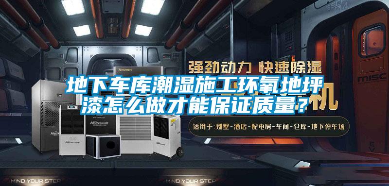 地下車庫潮濕施工環氧地坪漆怎么做才能保證質量？