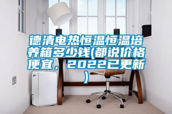德清電熱恒溫恒溫培養(yǎng)箱多少錢(都說價格便宜，2022已更新)