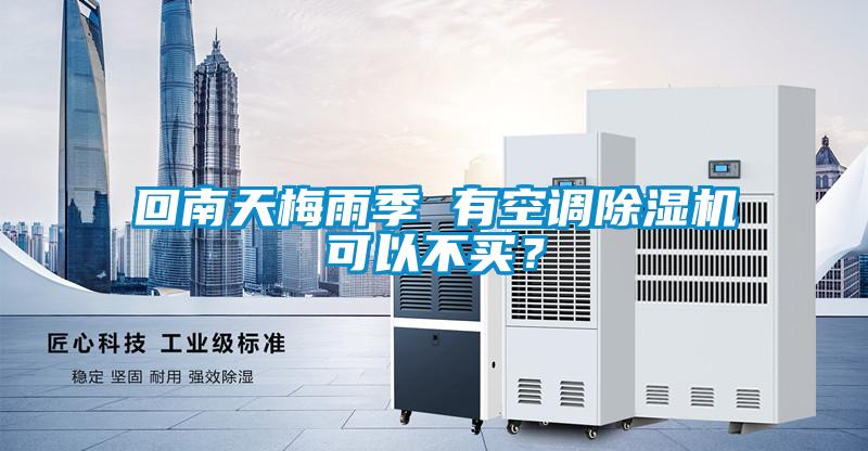 回南天梅雨季 有空調(diào)除濕機(jī)可以不買？