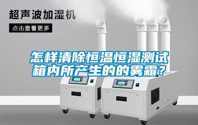 怎樣清除恒溫恒濕測試箱內所產生的的霧霜？
