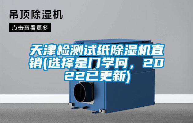 天津檢測(cè)試紙除濕機(jī)直銷(選擇是門學(xué)問，2022已更新)