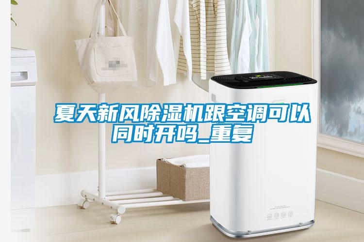 夏天新風(fēng)除濕機跟空調(diào)可以同時開嗎_重復(fù)