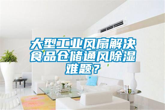 大型工業風扇解決食品倉儲通風除濕難題？