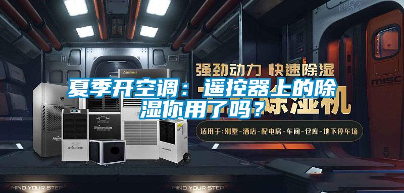 夏季開空調：遙控器上的除濕你用了嗎？