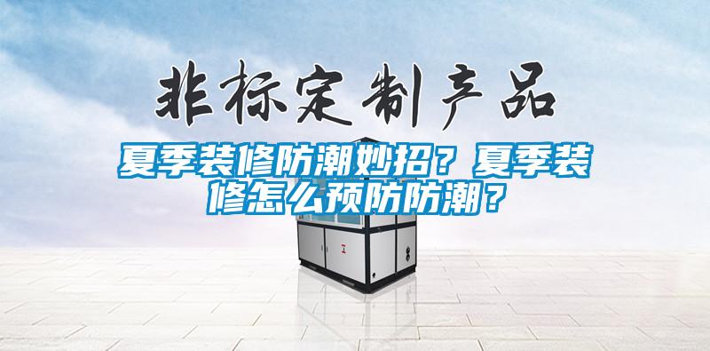 夏季裝修防潮妙招？夏季裝修怎么預防防潮？