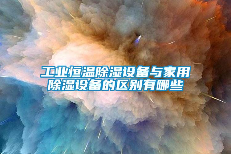 工業(yè)恒溫除濕設備與家用除濕設備的區(qū)別有哪些
