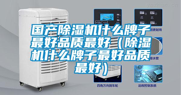國(guó)產(chǎn)除濕機(jī)什么牌子最好品質(zhì)最好（除濕機(jī)什么牌子最好品質(zhì)最好）