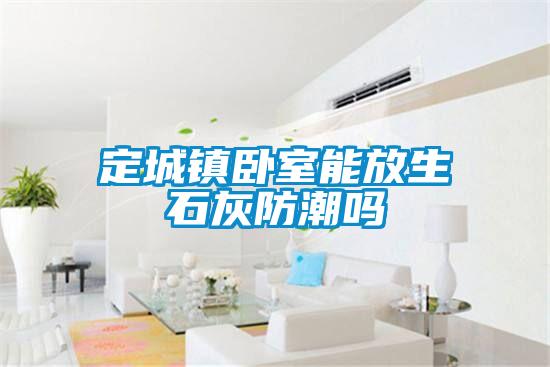 定城鎮(zhèn)臥室能放生石灰防潮嗎