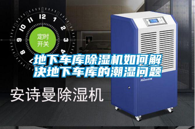 地下車庫除濕機(jī)如何解決地下車庫的潮濕問題