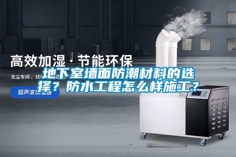 地下室墻面防潮材料的選擇？防水工程怎么樣施工？