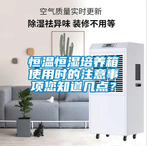 恒溫恒濕培養箱使用時的注意事項您知道幾點？