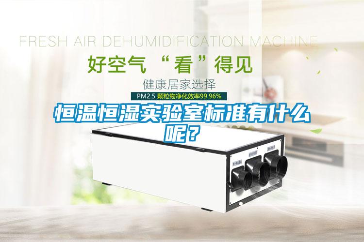 恒溫恒濕實驗室標(biāo)準(zhǔn)有什么呢？