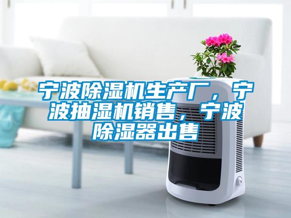 寧波除濕機生產廠，寧波抽濕機銷售，寧波除濕器出售