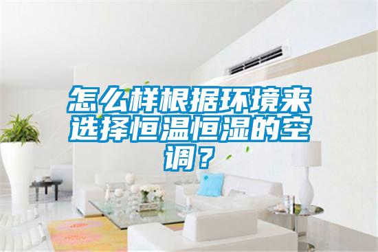 怎么樣根據環境來選擇恒溫恒濕的空調？