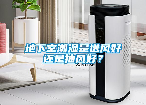 地下室潮濕是送風好還是抽風好？
