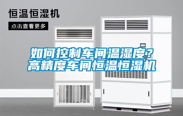 如何控制車間溫濕度？高精度車間恒溫恒濕機