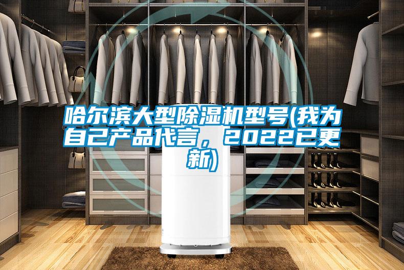 哈爾濱大型除濕機型號(我為自己產品代言，2022已更新)