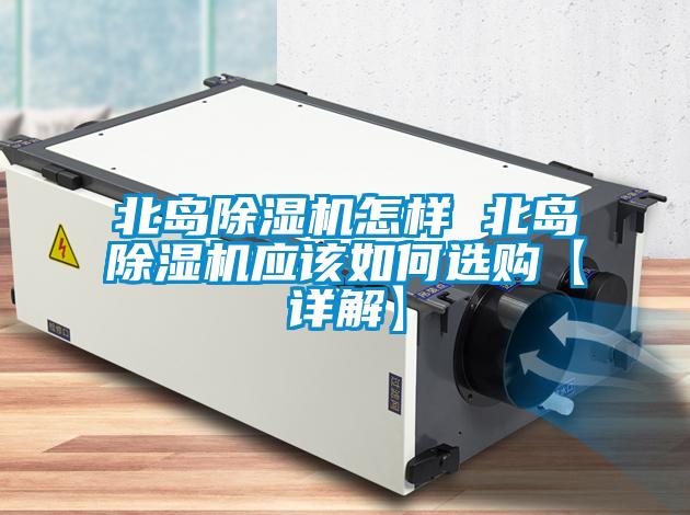 北島除濕機(jī)怎樣 北島除濕機(jī)應(yīng)該如何選購【詳解】