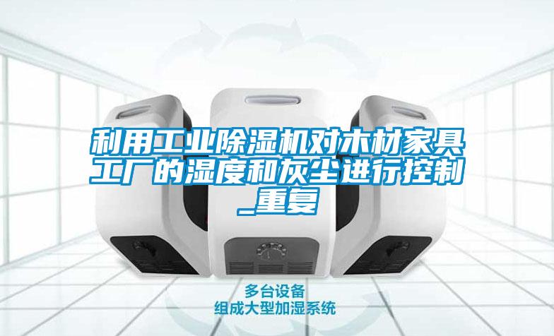 利用工業除濕機對木材家具工廠的濕度和灰塵進行控制_重復