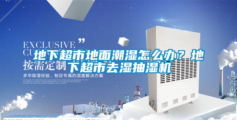 地下超市地面潮濕怎么辦？地下超市去濕抽濕機(jī)
