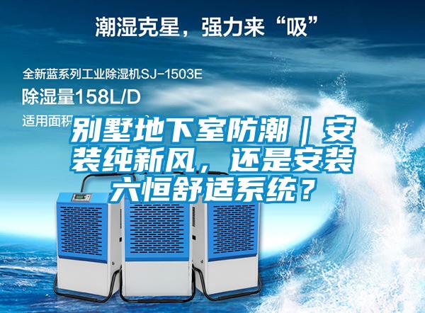 別墅地下室防潮｜安裝純新風，還是安裝六恒舒適系統？