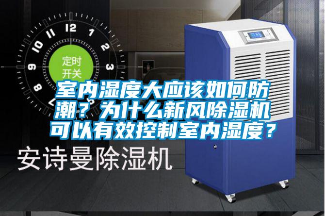 室內濕度大應該如何防潮？為什么新風除濕機可以有效控制室內濕度？