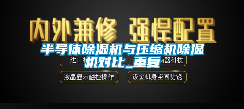 半導(dǎo)體除濕機(jī)與壓縮機(jī)除濕機(jī)對(duì)比_重復(fù)