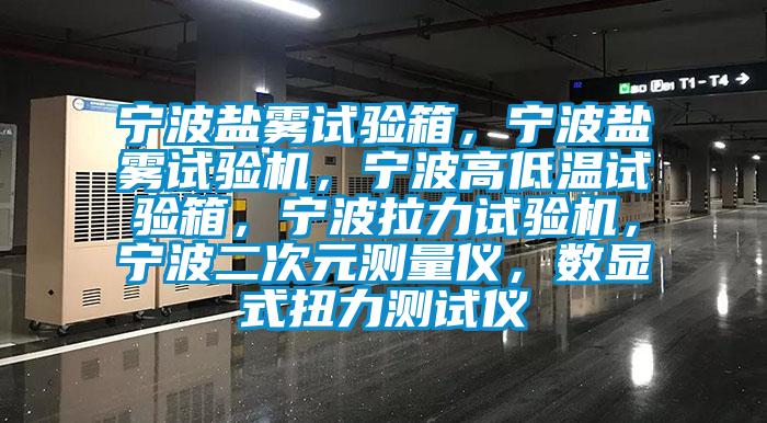 寧波鹽霧試驗(yàn)箱，寧波鹽霧試驗(yàn)機(jī)，寧波高低溫試驗(yàn)箱，寧波拉力試驗(yàn)機(jī)，寧波二次元測(cè)量?jī)x，數(shù)顯式扭力測(cè)試儀