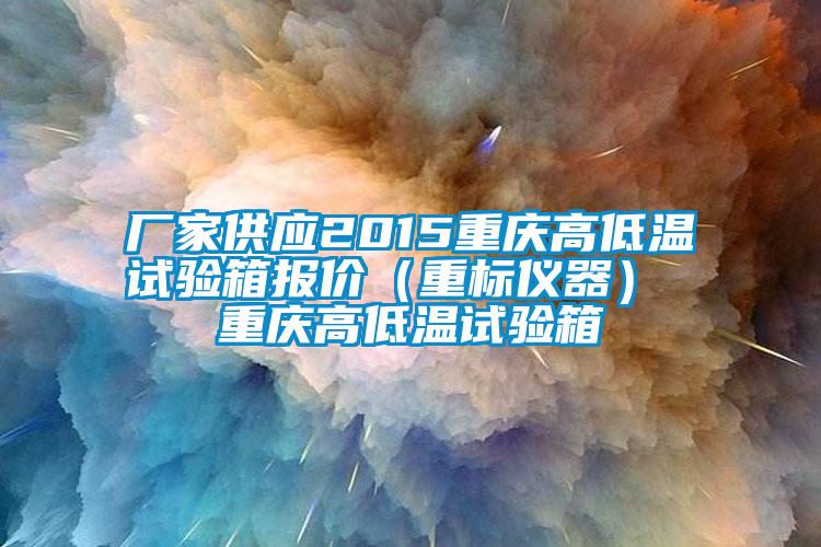 廠家供應(yīng)2015重慶高低溫試驗箱報價（重標儀器） 重慶高低溫試驗箱