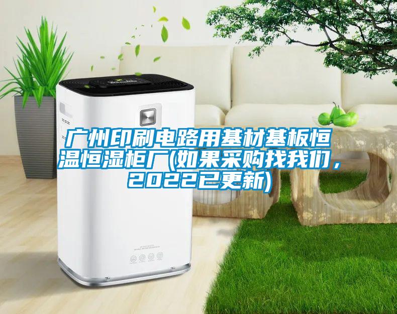 廣州印刷電路用基材基板恒溫恒濕柜廠(如果采購(gòu)找我們，2022已更新)