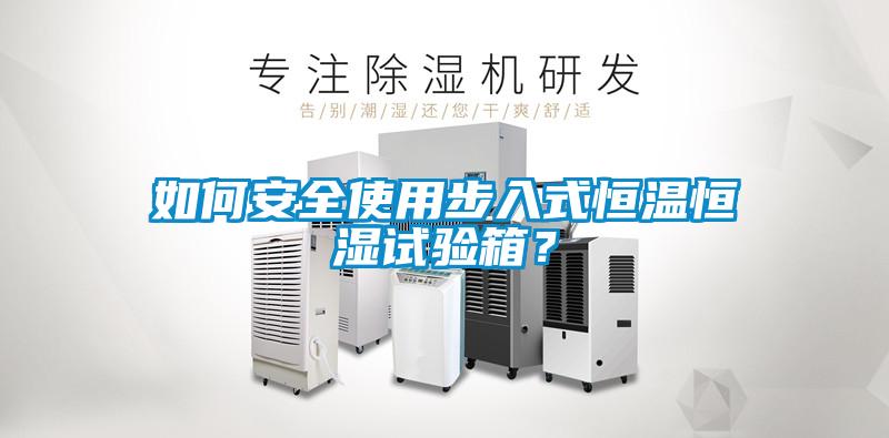 如何安全使用步入式恒溫恒濕試驗(yàn)箱？