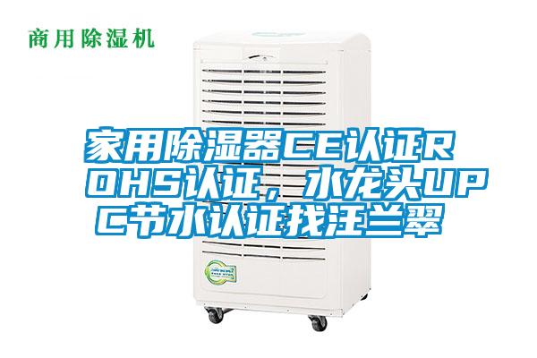 家用除濕器CE認(rèn)證ROHS認(rèn)證，水龍頭UPC節(jié)水認(rèn)證找汪蘭翠